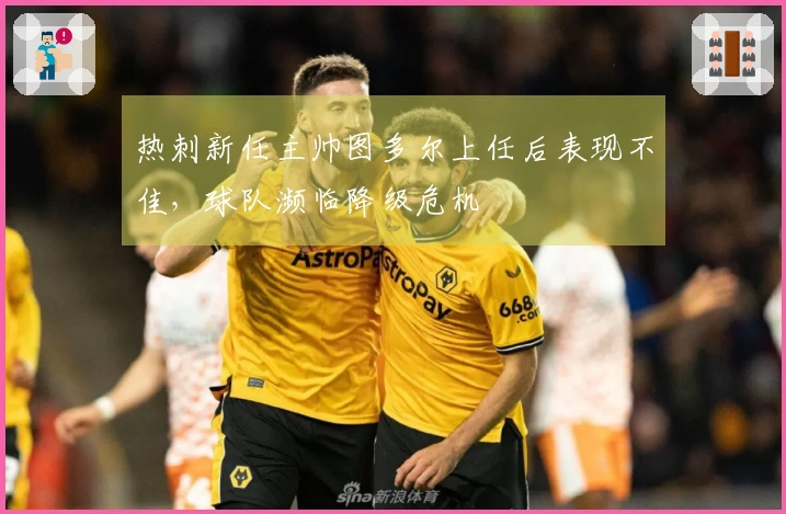 热刺新任主帅图多尔上任后表现不佳，球队濒临降级危机