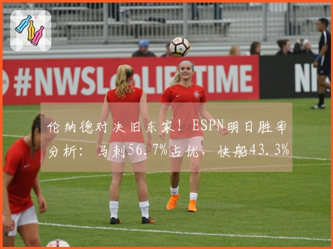 伦纳德对决旧东家！ESPN明日胜率分析：马刺56.7%占优，快船43.3%