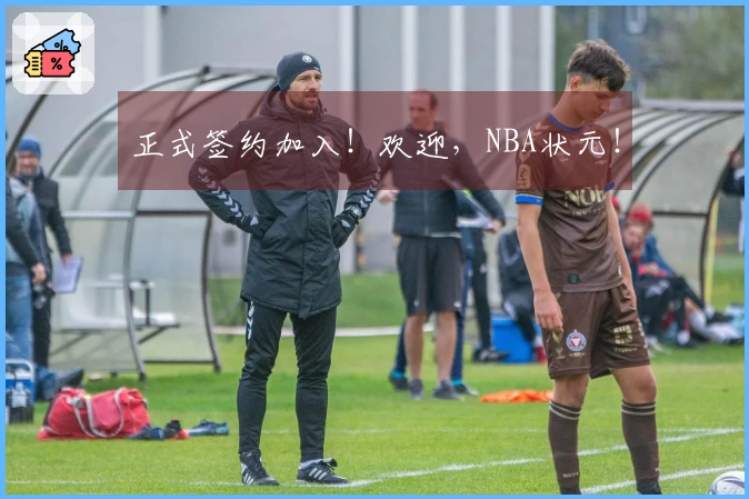 正式签约加入！欢迎，NBA状元！