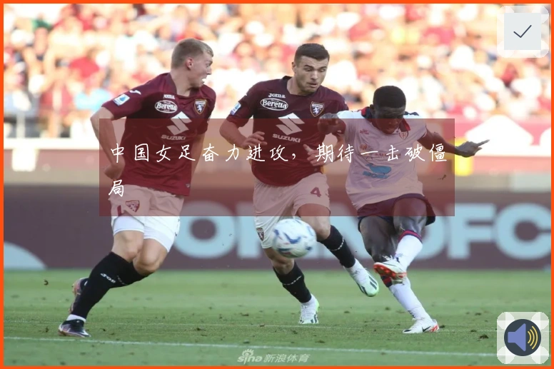 中国女足奋力进攻，期待一击破僵局