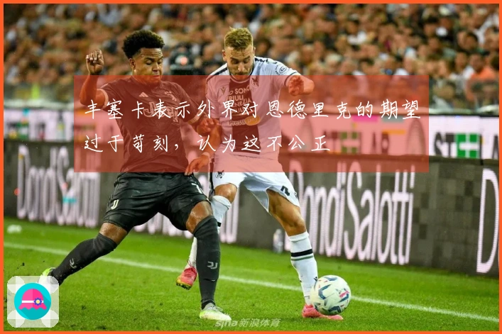 丰塞卡表示外界对恩德里克的期望过于苛刻，认为这不公正