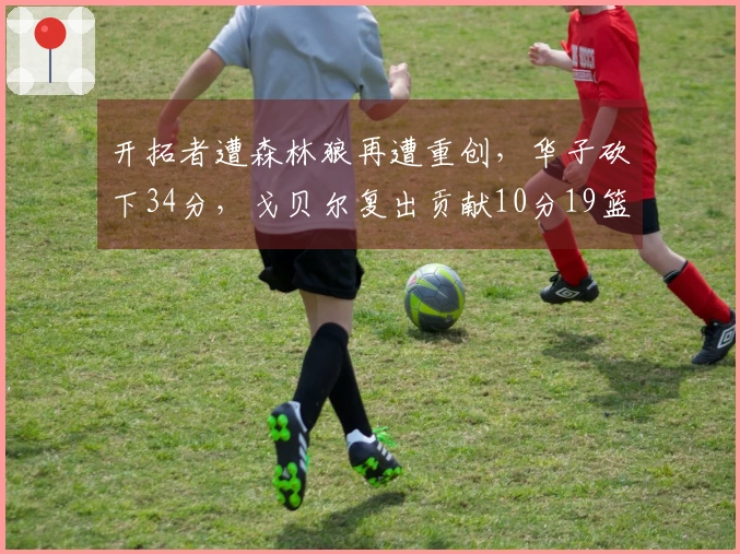 开拓者遭森林狼再遭重创，华子砍下34分，戈贝尔复出贡献10分19篮板