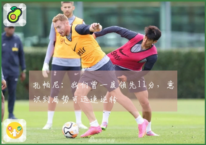 孔帕尼：我们曾一度领先11分，意识到局势可迅速逆转