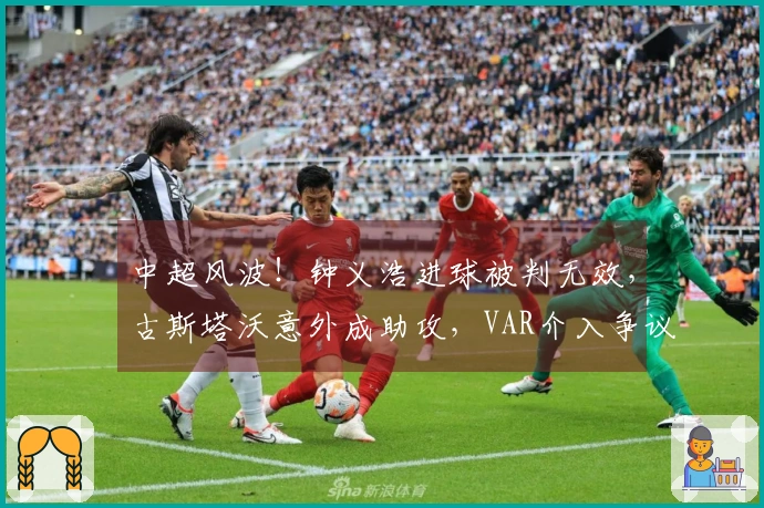 中超风波！钟义浩进球被判无效，古斯塔沃意外成助攻，VAR介入争议再起