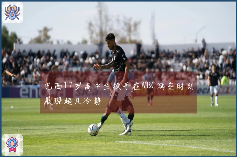 巴西17岁高中生投手在WBC满垒时刻展现超凡冷静