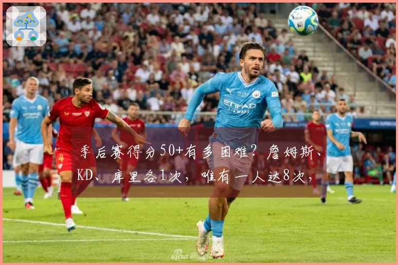 季后赛得分50+有多困难？詹姆斯、KD、库里各1次，唯有一人达8次，实在英雄！