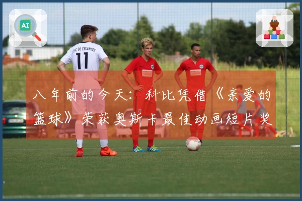 八年前的今天：科比凭借《亲爱的篮球》荣获奥斯卡最佳动画短片奖