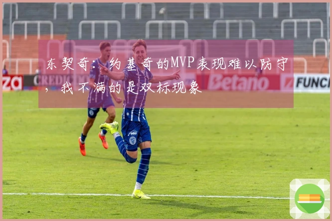 东契奇：约基奇的MVP表现难以防守，我不满的是双标现象